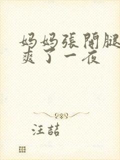 妈妈张开腿让我爽了一夜