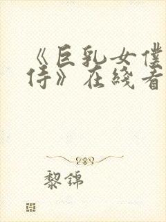 《巨乳女仆的服侍》在线看