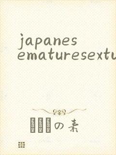 japanesematuresextube