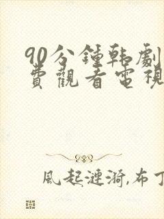 90分钟韩剧免费观看电视剧大全