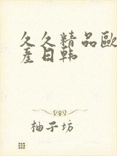 久久精品欧美国产日韩