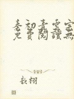 秦初青云宗小说免费阅读无弹窗最新章节