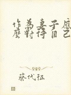 作为妻子应该怎么对待自己的丈夫