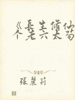 《长生修仙:这个老六太苟了》