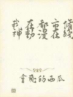 我在都市修炼成神动漫在线观看