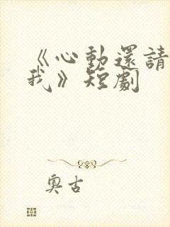 《心动还请告诉我》短剧