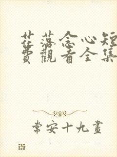 花落念心短剧免费观看全集完整版