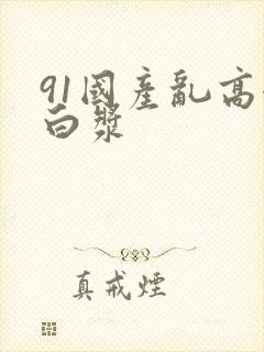 91国产乱高潮白浆