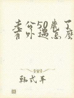 老公50岁了还有外遇怎么办