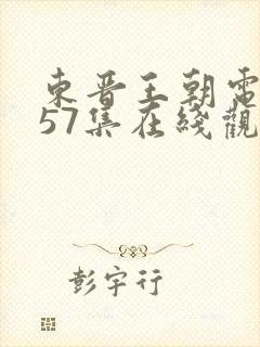 东晋王朝电视剧57集在线观看