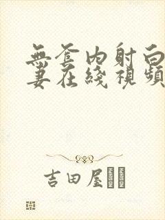 无套内射白虎人妻在线视频区