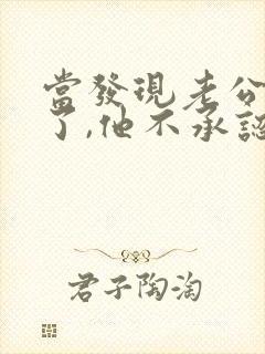 当发现老公出轨了,他不承认,我该怎么办