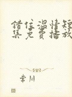 错位温情短剧全集免费播放