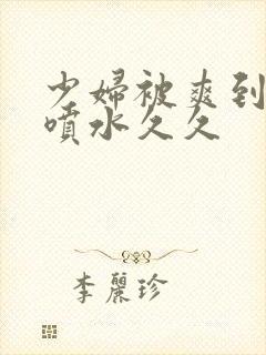 少妇被爽到高潮喷水久久