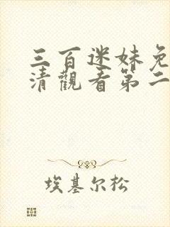 三百迷妹免费高清观看第二季