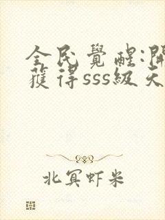 全民觉醒:开局获得sss级天赋完整版下载