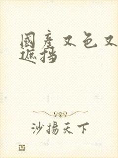 国产又色又爽无遮挡