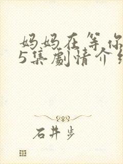 妈妈在等你第35集剧情介绍