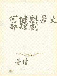 何健麒最火的十部短剧