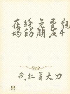 在线免费观看妈妈的朋友4