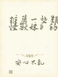 推荐一些类似《怪兽娘》的动漫