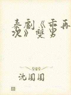 泰剧《乖再来一次》双男