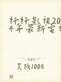 纤纤影视2024年最新电视剧