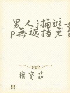 男人j捅进女人p无遮挡免费看封面