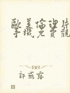 欧美伦理片在线手机免费观看伦理片