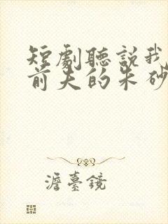 短剧听说我成了前夫的朱砂痣免费观看