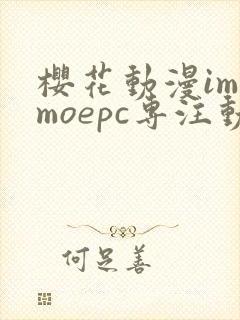 樱花动漫imomoepc专注动漫的门户网站