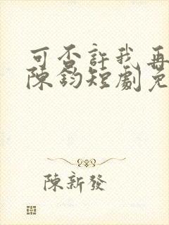 可否许我再少年陈钧短剧免费