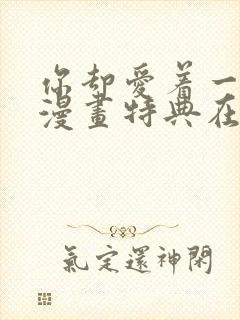 你却爱着一个他漫画特典在线观看