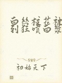 白丝校花被我操到狂喷白浆封面