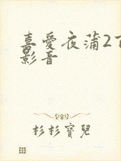 喜爱夜蒲2百度影音