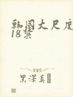 韩国大尺度电影18禁