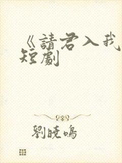 《请君入我怀》短剧