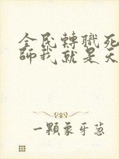 全民转职死灵法师我就是天灾