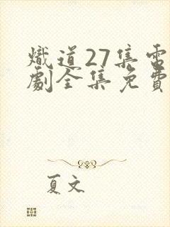 炽道27集电视剧全集免费观看