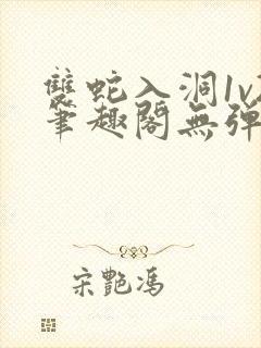 双蛇入洞1v2笔趣阁无弹窗