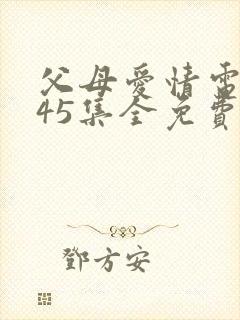 父母爱情电视剧45集全免费