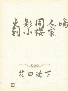 火影同人鸣人来到小樱家