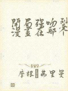 开局强吻裂口女漫画在哪个平台可以看