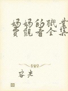 妈妈的职业4免费观看全集在线播放动