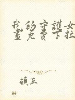 我的守护女友漫画免费下拉