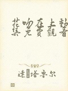 花吻在上动漫全集免费观看高清封面