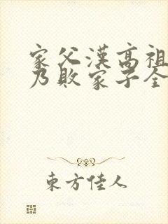 家父汉高祖,吾乃败家子全文免费阅读