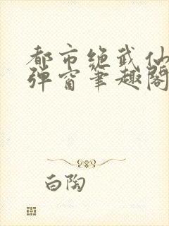 都市绝武仙医无弹窗笔趣阁