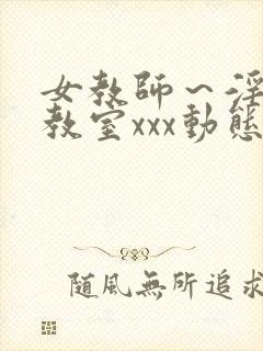 女教师～淫辱の教室xxx动态图