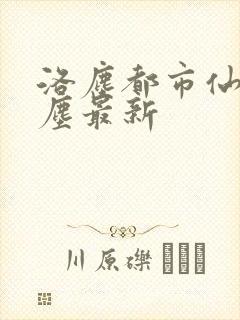 洛尘都市仙尊洛尘最新